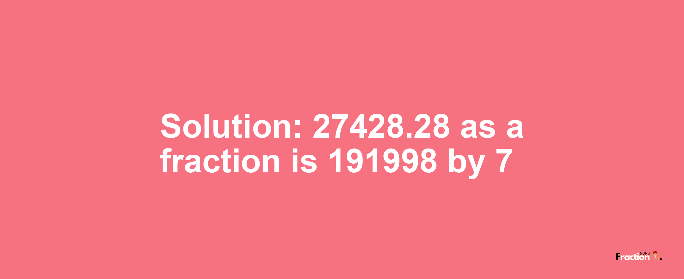 Solution:27428.28 as a fraction is 191998/7